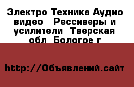 Электро-Техника Аудио-видео - Рессиверы и усилители. Тверская обл.,Бологое г.